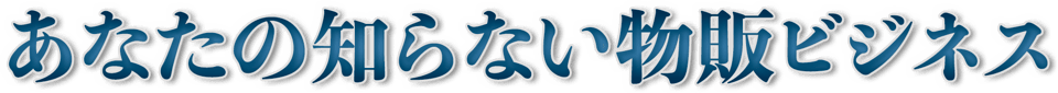 あなたの知らない物販ビジネス