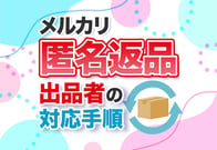 【体験談】メルカリで匿名返品を希望された！対応方法や注意点を解説