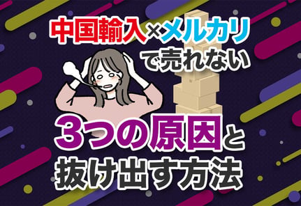 メルカリで中国輸入品が売れない本当の理由とヒミツの解決策