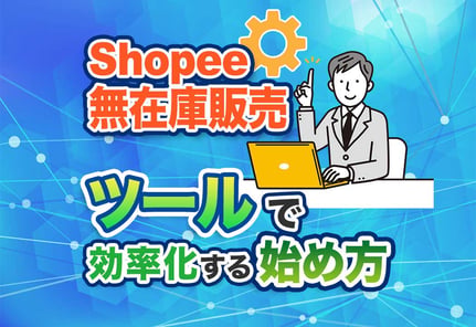 Shopee無在庫販売はツールで自動化！初心者向け5ステップを解説！