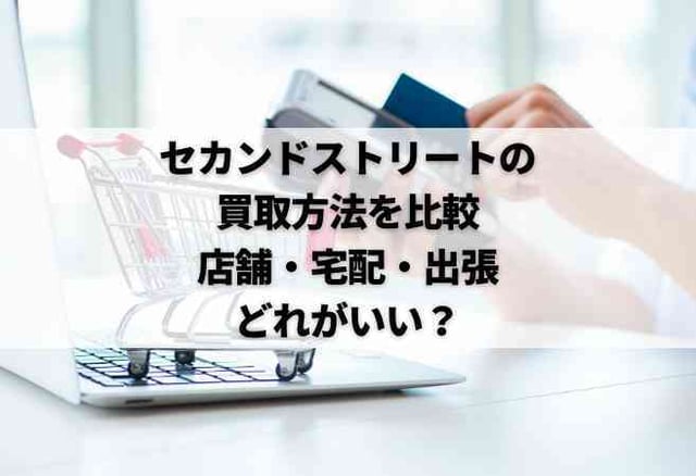 セカンドストリートの買取方法を比較|店舗・宅配・出張どれがいい?