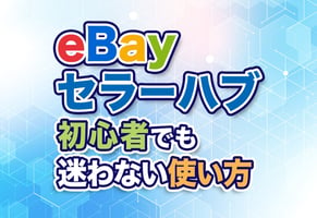 【最新版】eBayセラーハブはこう使う！基本操作から各画面の見方まで