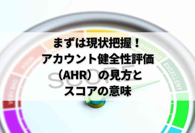 まずは現状把握！アカウント健全性評価（AHR）の見方とスコアの意味