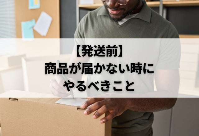 【発送前】商品が届かない時にやるべきこと