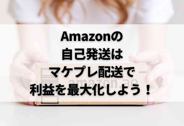 Amazonの自己発送はマケプレ配送で利益を最大化しよう!