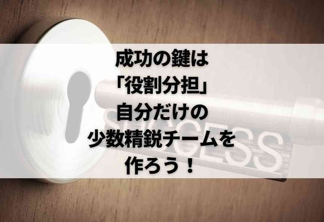 成功の鍵は「役割分担」。自分だけの少数精鋭チームを作ろう!