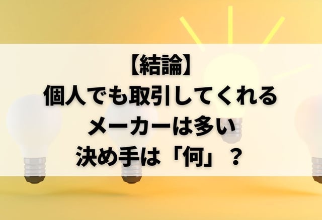 【結論】個人でも取引してくれるメーカーは多い|決め手は「何」?