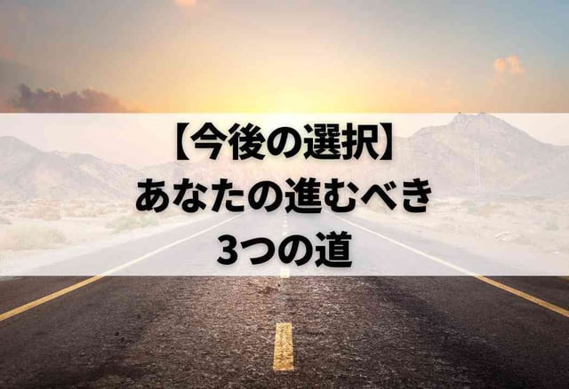 【今後の選択】あなたの進むべき3つの道