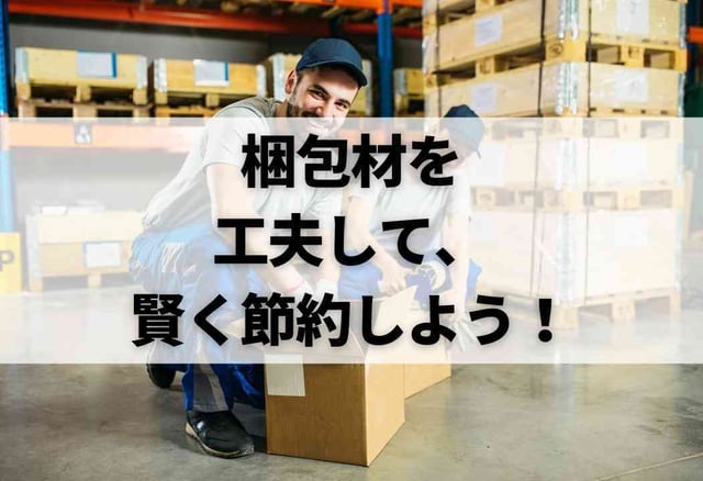 梱包材を工夫して、賢く節約しよう！