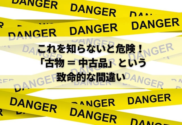 これを知らないと危険!「古物 = 中古品」という致命的な間違い