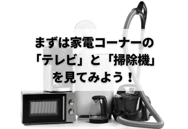 まずは家電コーナーの「テレビ」と「掃除機」を見てみよう！