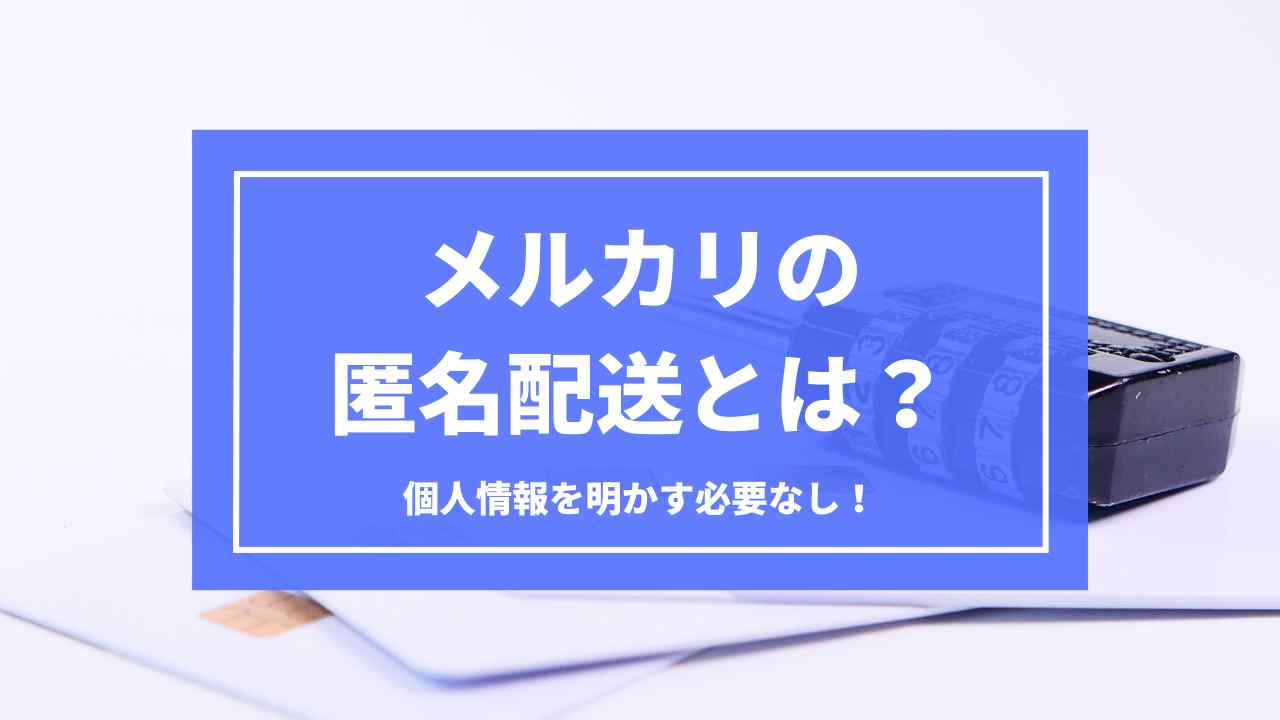 メルカリの匿名配送のすべて|送り方から仕組みまでぜんぶ解説!