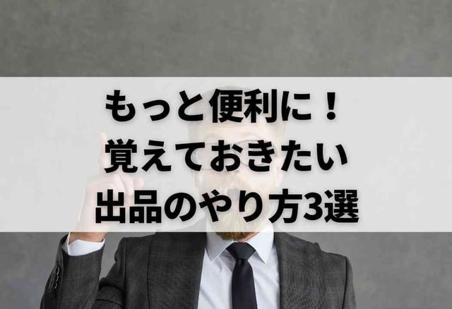もっと便利に!覚えておきたい出品のやり方3選