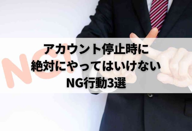 アカウント停止時に絶対にやってはいけないNG行動3選