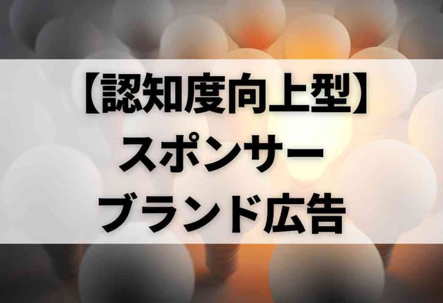 【認知度向上型】スポンサーブランド広告