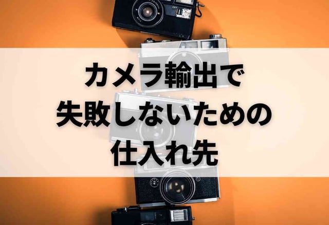 カメラ輸出で失敗しないための仕入れ先