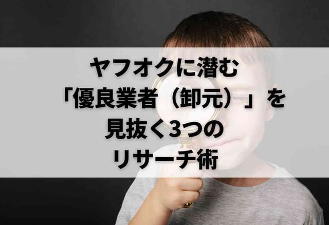ヤフオクに潜む「優良業者（卸元）」を見抜く3つのリサーチ術
