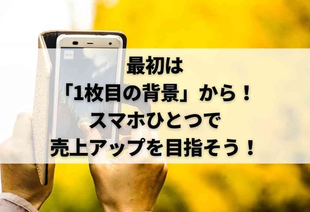 最初は「1枚目の背景」から！スマホひとつで売上アップを目指そう！
