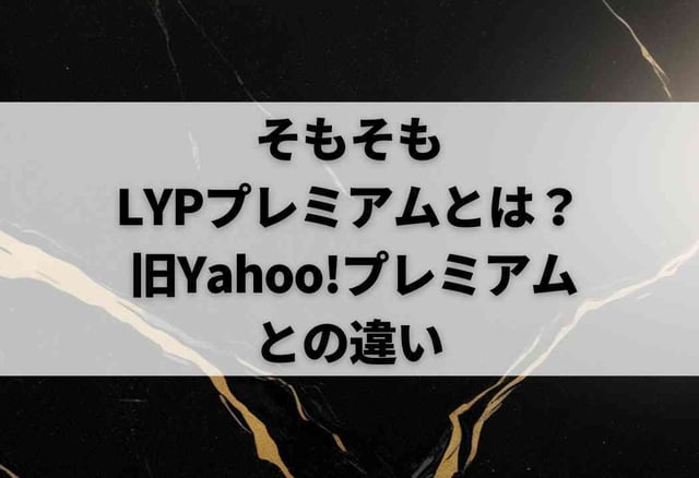 そもそもLYPプレミアムとは？ 旧Yahoo!プレミアムとの違い