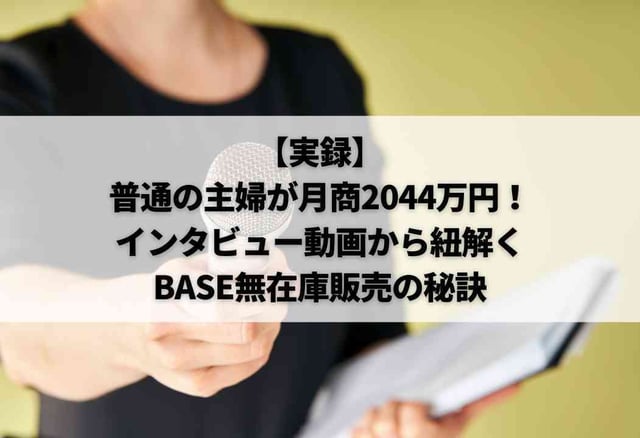 【実録】普通の主婦が月商2044万円！インタビュー動画から紐解くBASE無在庫販売の秘訣