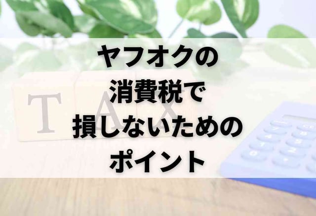 ヤフオクの消費税で損しないためのポイント