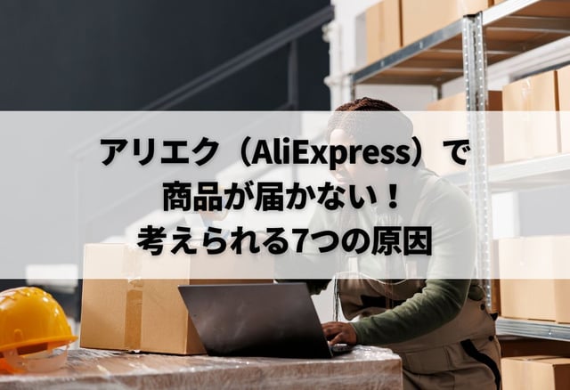 アリエク(AliExpress)で商品が届かない!考えられる7つの原因