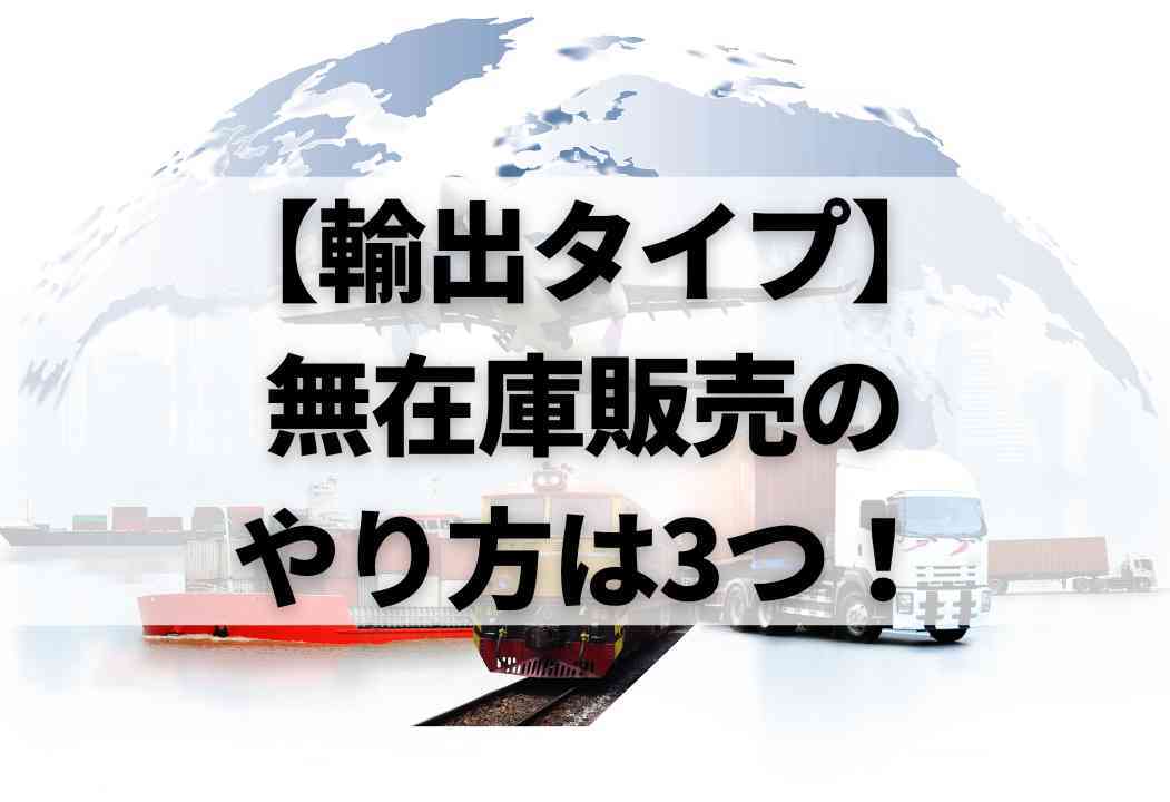 無在庫販売の5大モデル解説｜やり方と仕入れ先をタイプ別に徹底紹介！