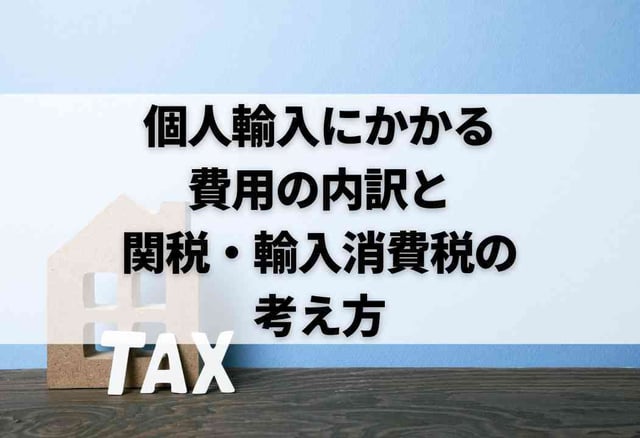 個人輸入にかかる費用の内訳と関税・輸入消費税の考え方
