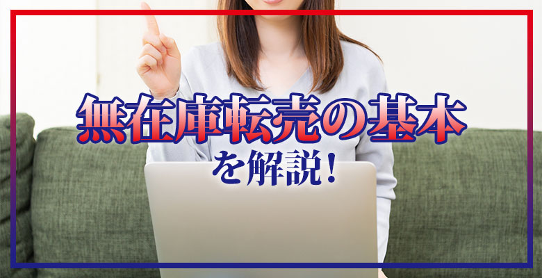 無在庫転売の取説を公開！基本の「き」から最新の動向までまとめて解説