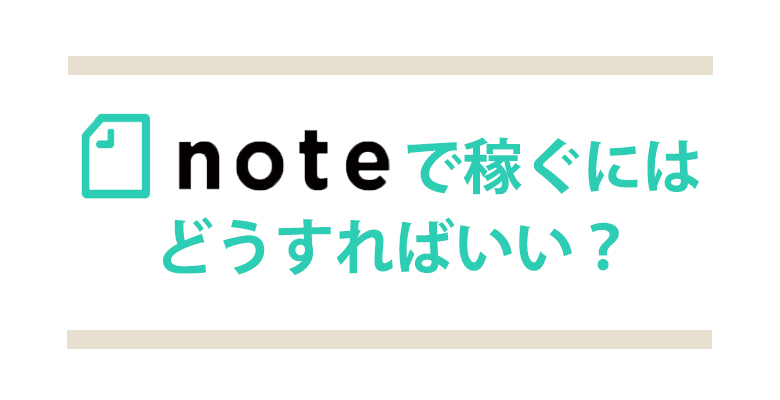 noteで稼ぐには？売れるコンテンツの作り方や収益化のポイントを解説！