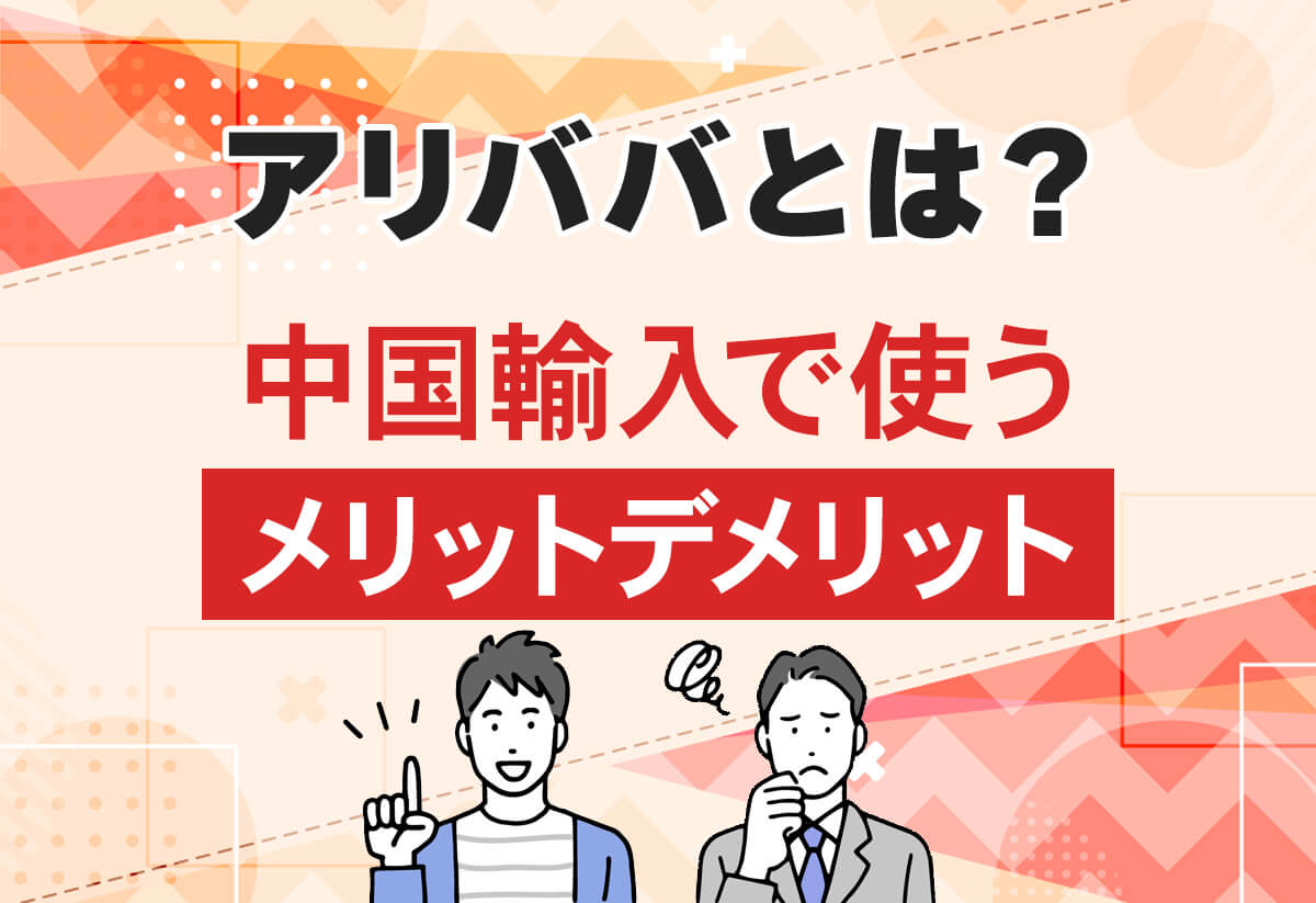 【中国輸入】アリババとは？仕入れ先のメリットと使い方・買い方を伝授