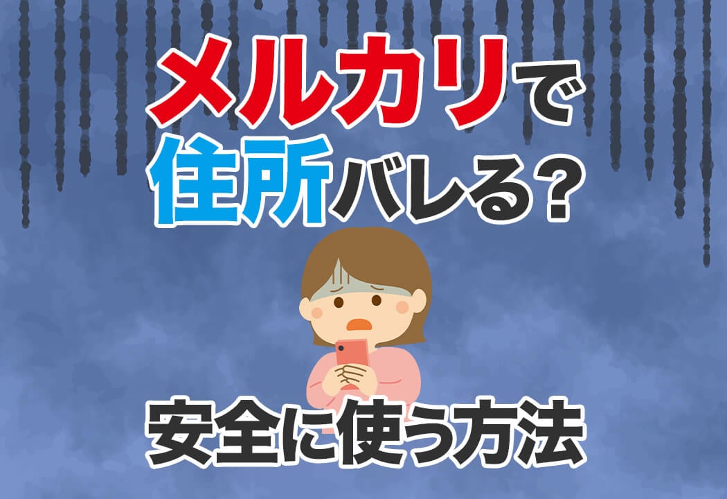 メルカリで住所はバレる？身バレに繋がる5つのケースと防止策を徹底解説！