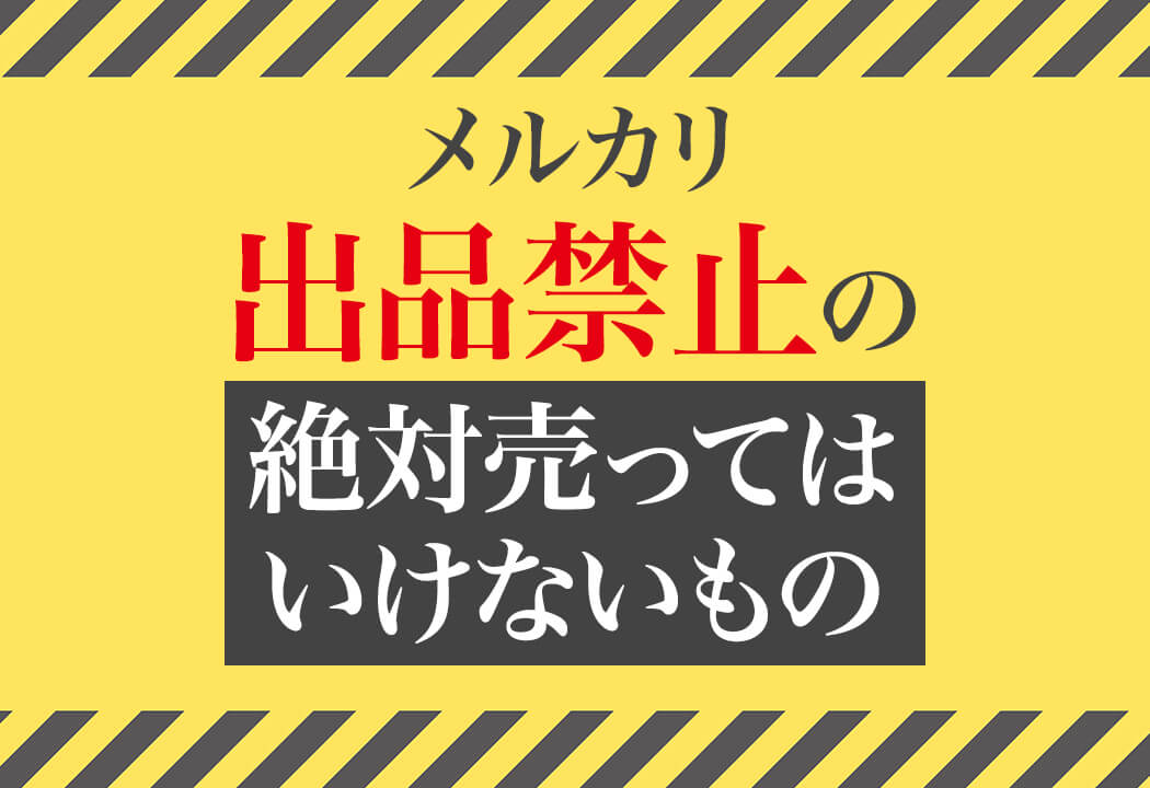メルカリで売ってはいけないもの｜絶対NGな出品禁止商品をわかやすく解説