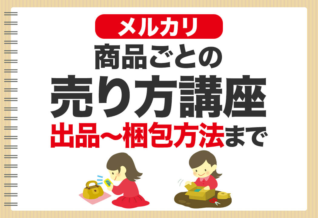 【保存版】メルカリの売り方完全ガイド｜商品ごとの売るコツや梱包方法を徹底解説