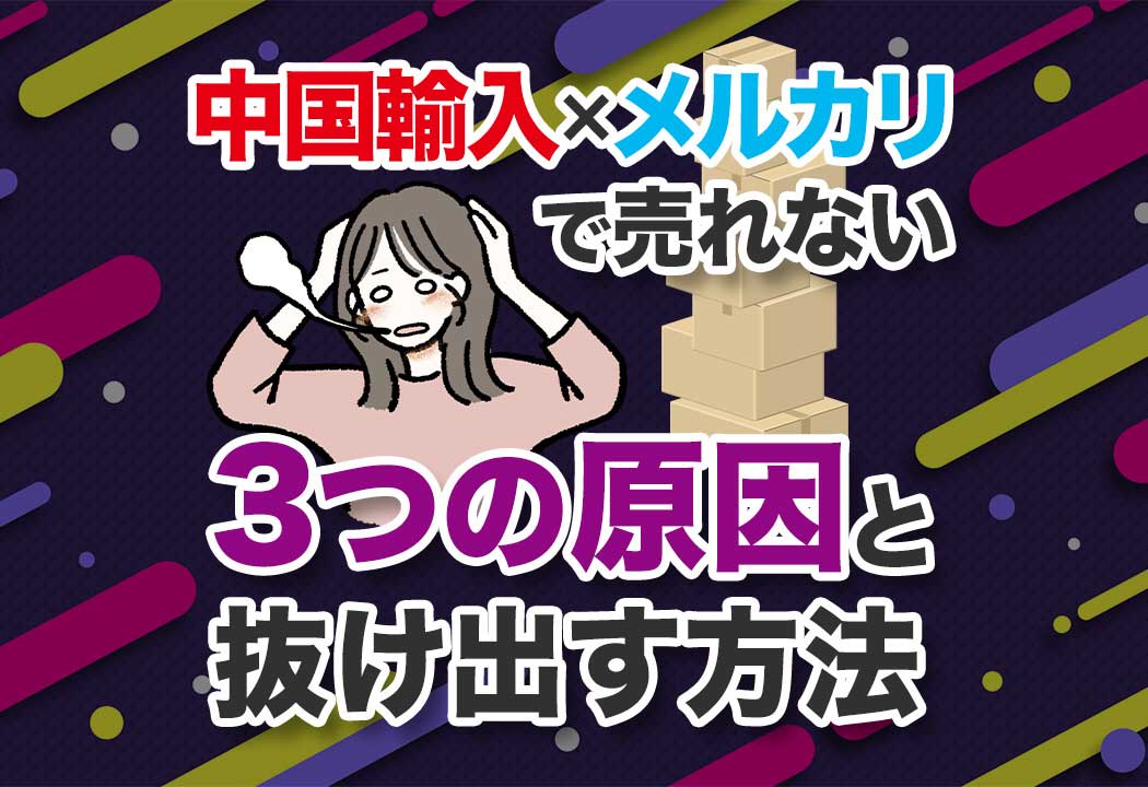 メルカリで中国輸入品が売れない本当の理由とヒミツの解決策
