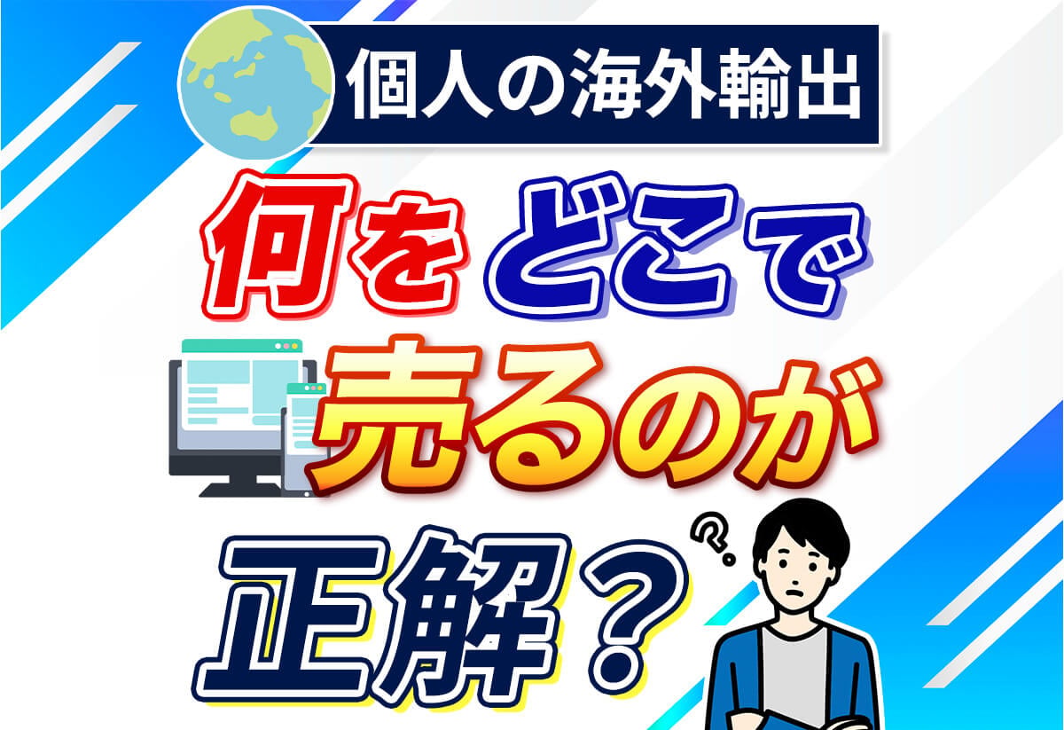 【必読】個人で海外輸出をするなら！おすすめの販路と売れる商品を解説