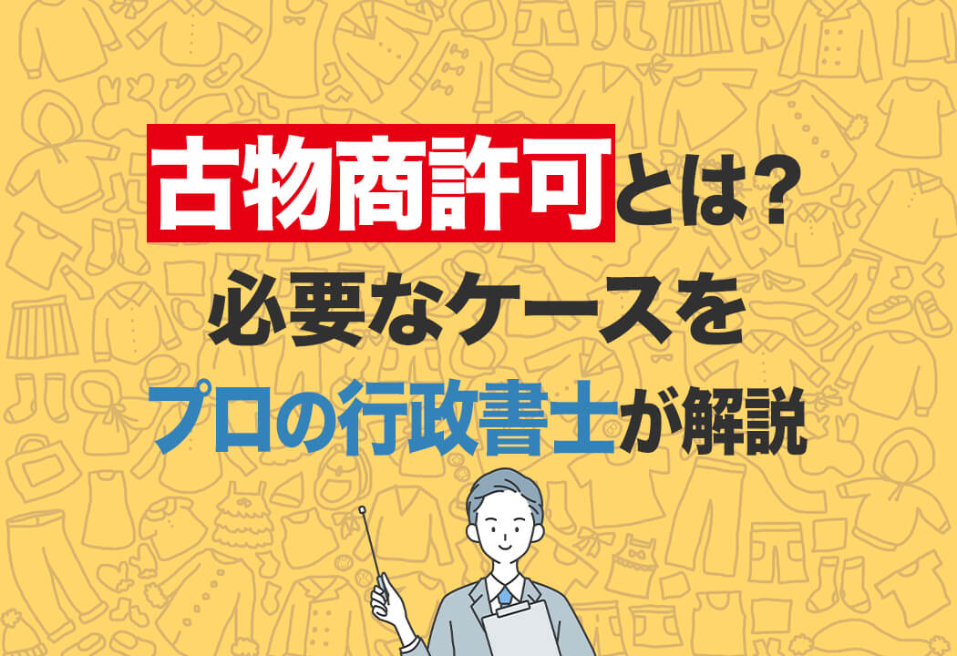 【2024年版】古物商許可とは?必要になる対象・取得の流れ完全ガイド