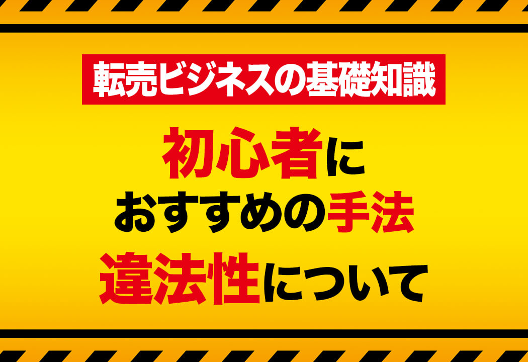 転売ビジネスの基礎知識初心者におすすめの手法違法性について