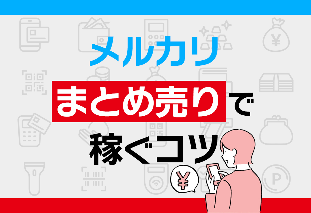 メルカリでまとめ売りをするコツと流れを画像付きで紹介