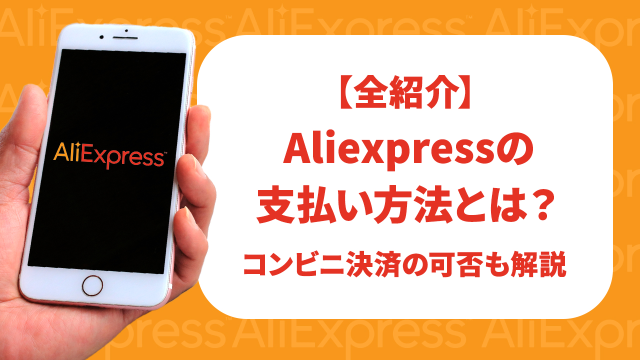 Aliexpressの支払い方法とは？コンビニ決済の可否も解説