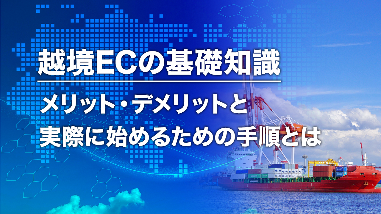 越境ECのメリットやデメリットと実際に始めるための手順