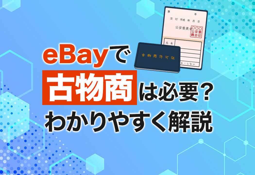 eBayでの輸入や輸出で古物商はいる？許可証が必要なのはどんなとき？