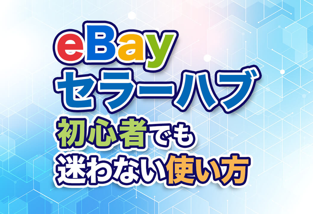 【最新版】eBayセラーハブはこう使う！基本操作から各画面の見方まで