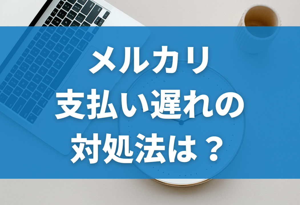 メルカリの支払い期限はいつまで？過ぎた場合の謝罪例文