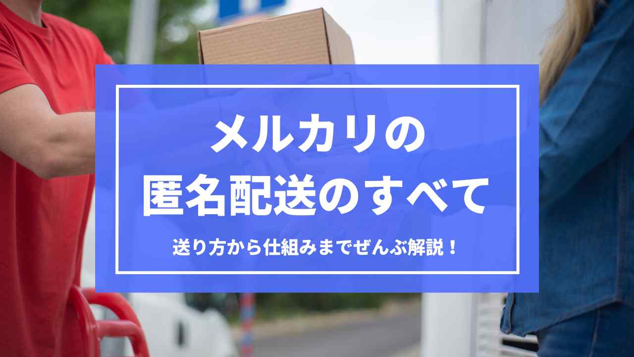 メルカリの匿名配送のすべて｜送り方から仕組みまでぜんぶ解説！