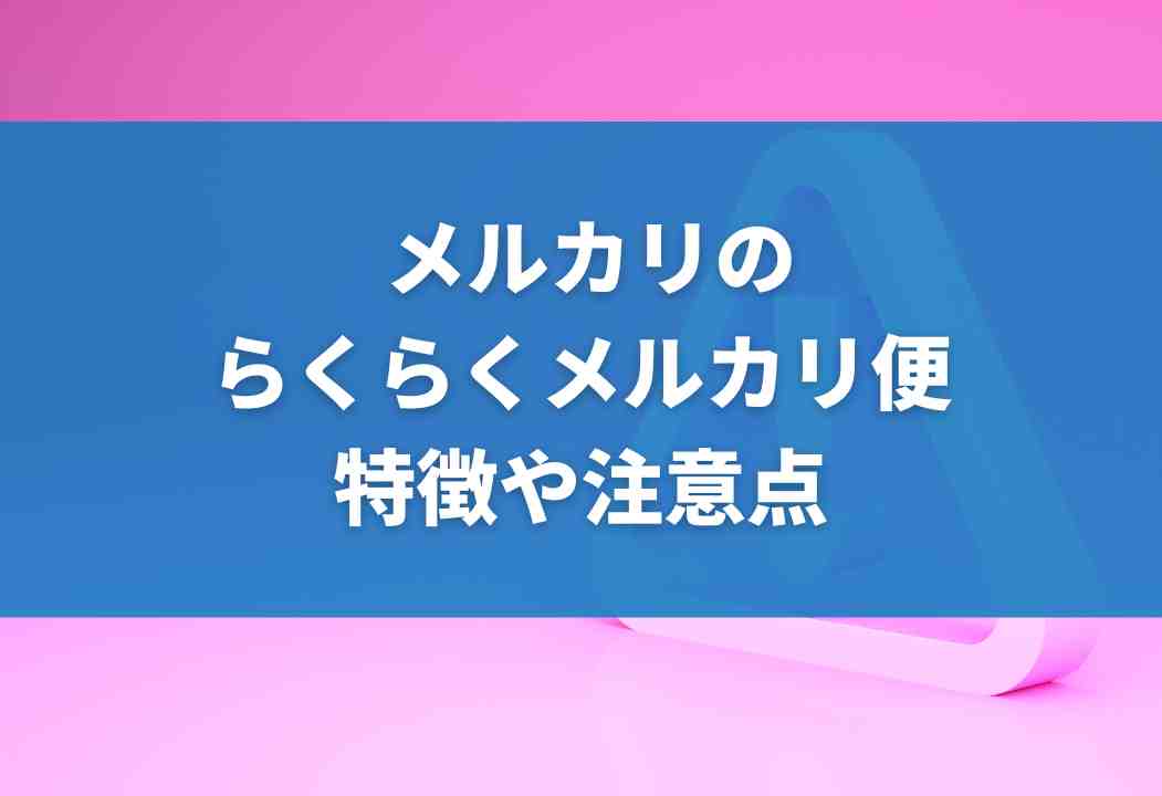 【メルカリ】らくらくメルカリ便を全解説｜送料・サイズ・送り方