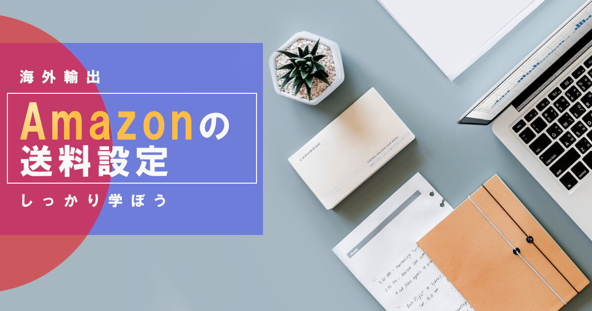 【AMAZON輸出】海外AMAZON出品での送料設定手順や配送割引まとめ