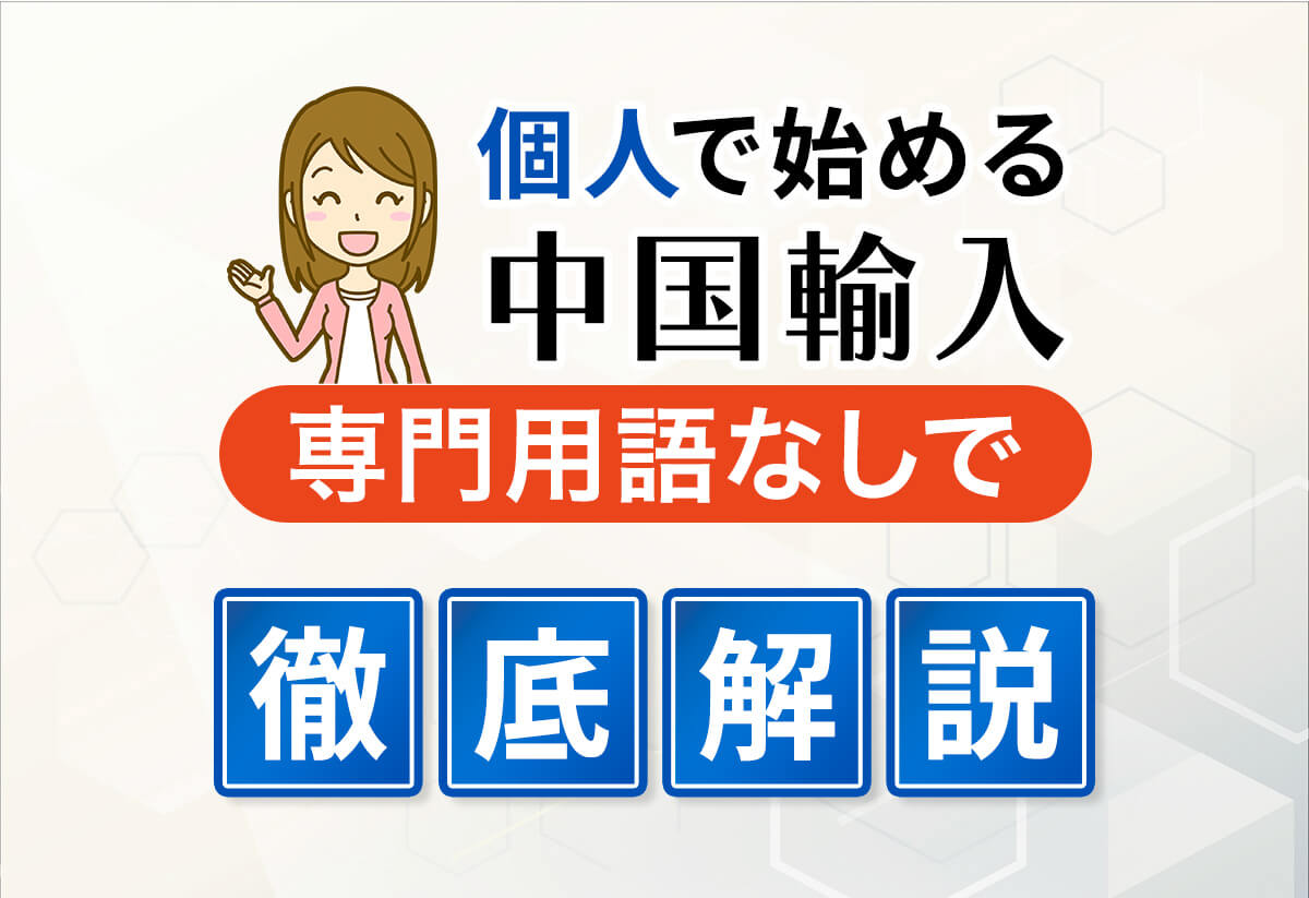 個人で始める中国輸入】初心者にこそ絶対知ってほしい情報まとめ